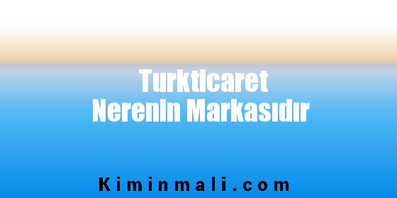 Turkticaret Nerenin Markasıdır