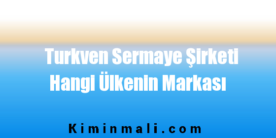 Turkven Sermaye Şirketi Hangi Ülkenin Markası