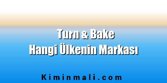 Turn & Bake Hangi Ülkenin Markası