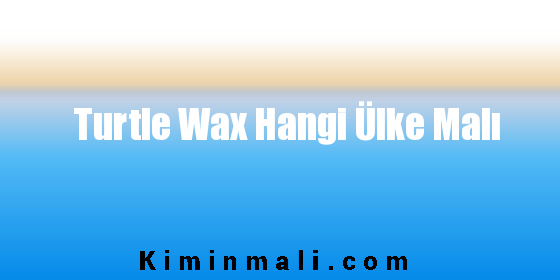 Turtle Wax Hangi Ülke Malı