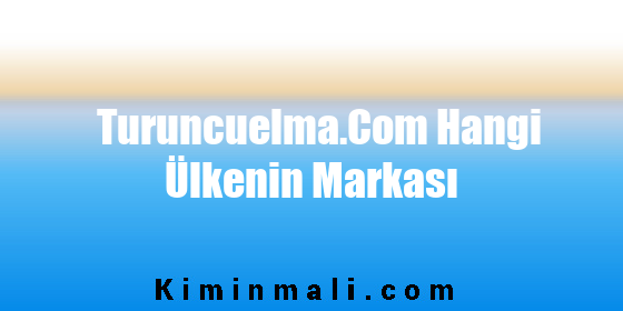 Turuncuelma.Com Hangi Ülkenin Markası