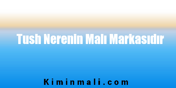 Tush Nerenin Malı Markasıdır