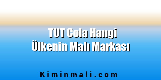TUT Cola Hangi Ülkenin Malı Markası TUT Cola Hangi Ülkenin Malı Markası