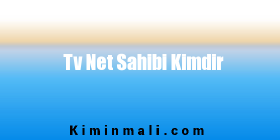 Tv Net Sahibi Kimdir