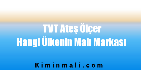 TVT Ateş Ölçer Hangi Ülkenin Malı Markası