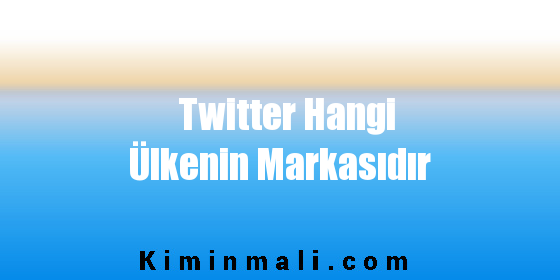 Twitter Hangi Ülkenin Markasıdır