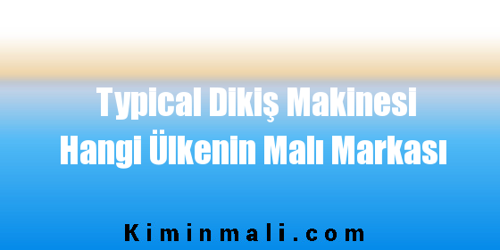 Typical Dikiş Makinesi Hangi Ülkenin Malı Markası