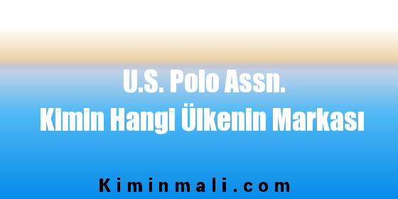 U.S. Polo Assn. Kimin Hangi Ülkenin Markası