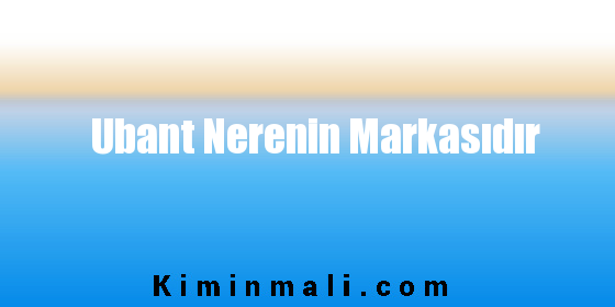 Ubant Nerenin Markasıdır