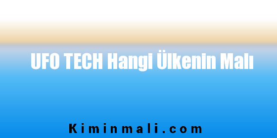 UFO TECH Hangi Ülkenin Malı