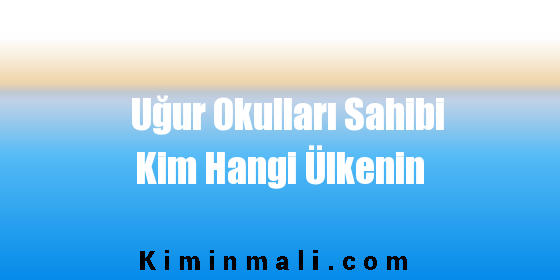 Uğur Okulları Sahibi Kim Hangi Ülkenin