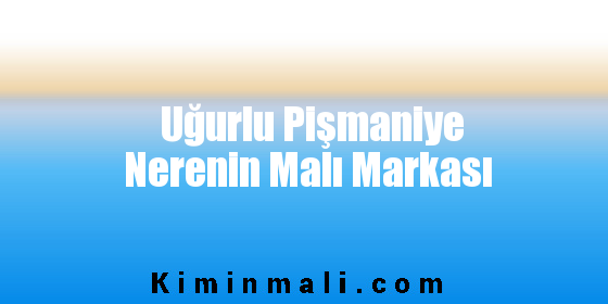 Uğurlu Pişmaniye Nerenin Malı Markası