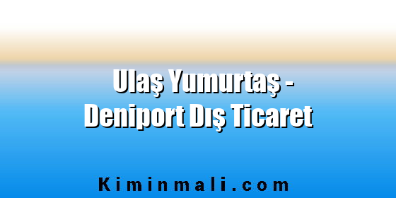 Ulaş Yumurtaş - Deniport Dış Ticaret Ulaş Yumurtaş - Deniport Dış Ticaret