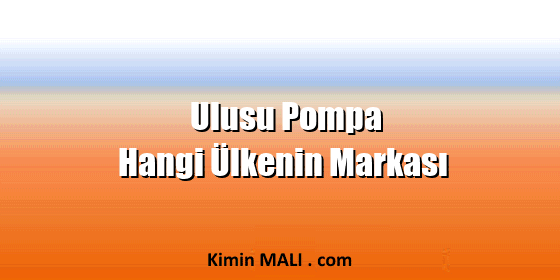 Ulusu Pompa Hangi Ülkenin Markası Ulusu Pompa Hangi Ülkenin Markası