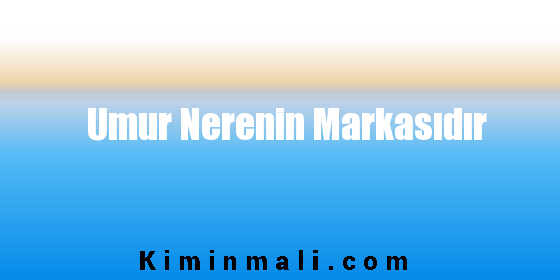 Umur Nerenin Markasıdır