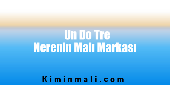 Un Do Tre Nerenin Malı Markası