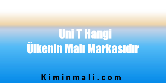 Uni T Hangi Ülkenin Malı Markasıdır