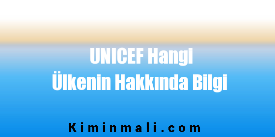 UNICEF Hangi Ülkenin Hakkında Bilgi