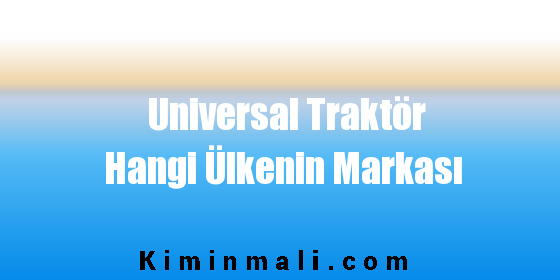 Universal Traktör Hangi Ülkenin Markası