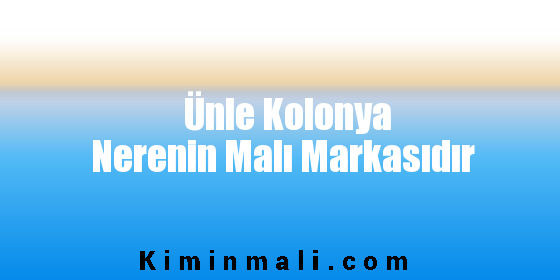 Ünle Kolonya Nerenin Malı Markasıdır