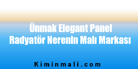 Ünmak Elegant Panel Radyatör Nerenin Malı Markası