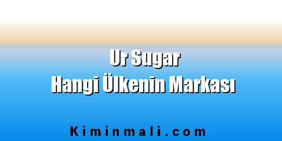 Ur Sugar Hangi Ülkenin Markası Ur Sugar Hangi Ülkenin Markası