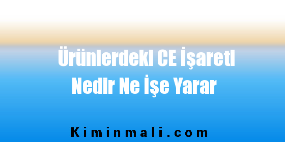 Ürünlerdeki CE İşareti Nedir Ne İşe Yarar