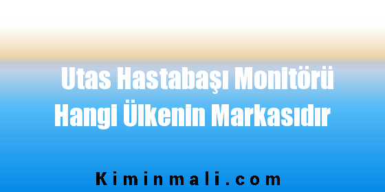 Utas Hastabaşı Monitörü Hangi Ülkenin Markasıdır