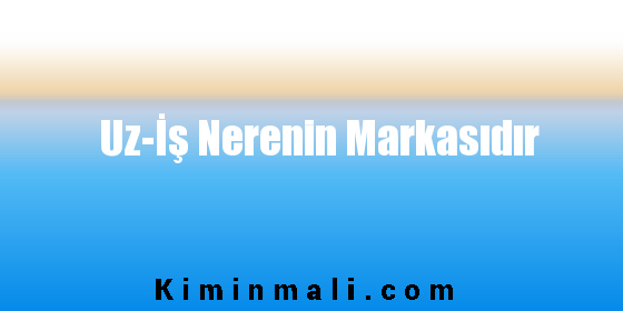 Uz-İş Nerenin Markasıdır