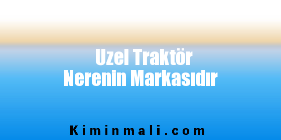 Uzel Traktör Nerenin Markasıdır