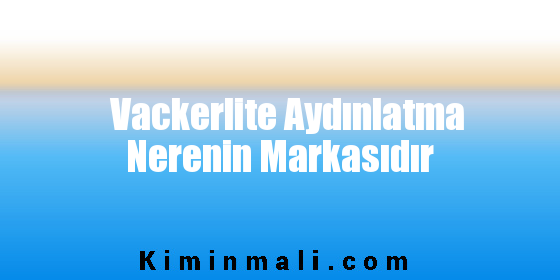 Vackerlite Aydınlatma Nerenin Markasıdır