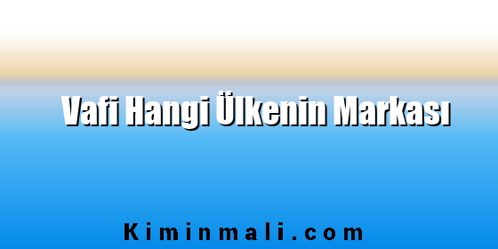 Vafi Hangi Ülkenin Markası Vafi Hangi Ülkenin Markası