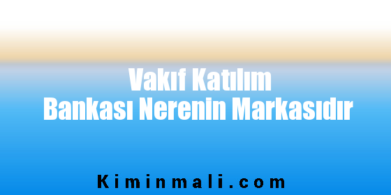 Vakıf Katılım Bankası Nerenin Markasıdır