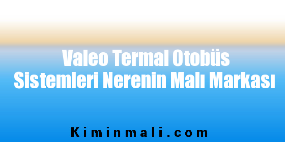 Valeo Termal Otobüs Sistemleri Nerenin Malı Markası