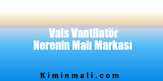 Vals Vantilatör Nerenin Malı Markası