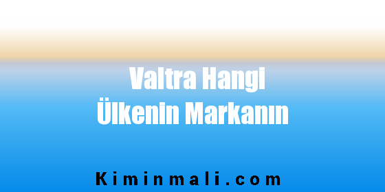 Valtra Hangi Ülkenin Markanın