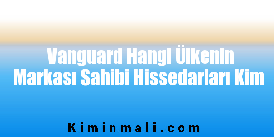 Vanguard Hangi Ülkenin Markası Sahibi Hissedarları Kim