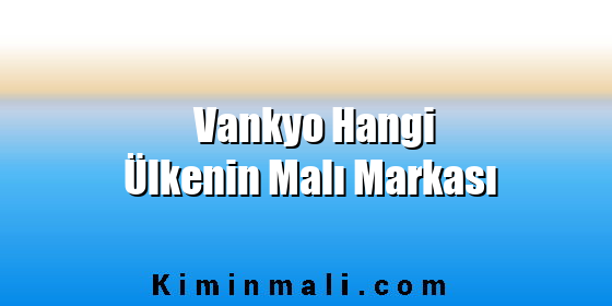 Vankyo Hangi Ülkenin Malı Markası Vankyo Hangi Ülkenin Malı Markası