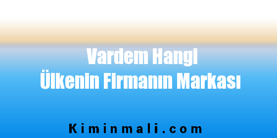 Vardem Hangi Ülkenin Firmanın Markası