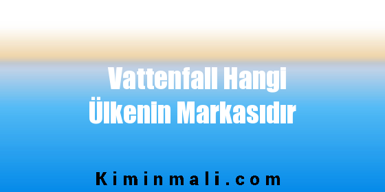 Vattenfall Hangi Ülkenin Markasıdır