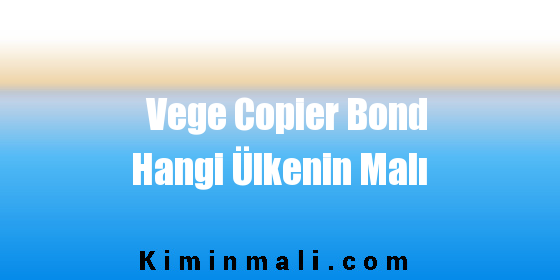 Vege Copier Bond Hangi Ülkenin Malı