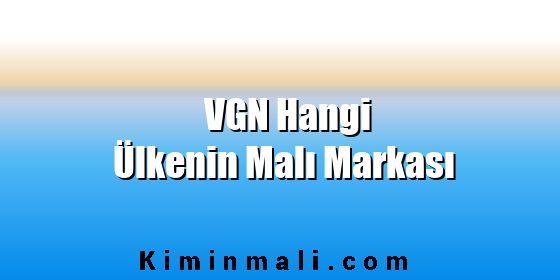 VGN Hangi Ülkenin Malı Markası VGN Hangi Ülkenin Malı Markası