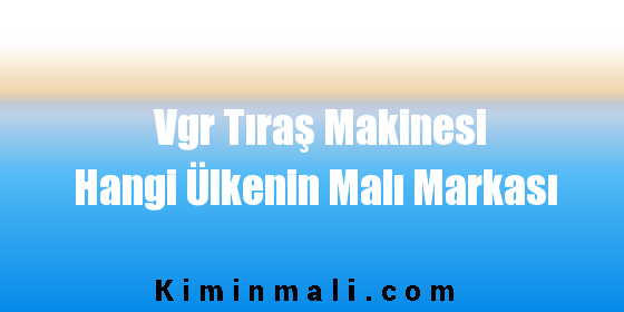 Vgr Tıraş Makinesi Hangi Ülkenin Malı Markası