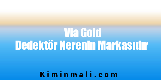 Via Gold Dedektör Nerenin Markasıdır