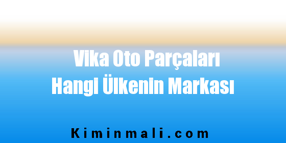 Vika Oto Parçaları Hangi Ülkenin Markası