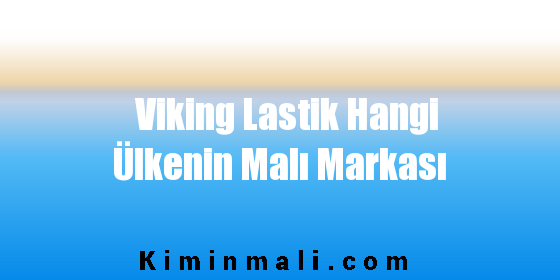 Viking Lastik Hangi Ülkenin Malı Markası