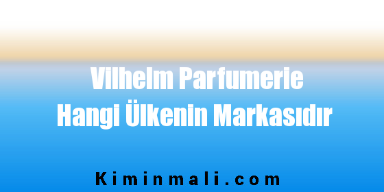 Vilhelm Parfumerie Hangi Ülkenin Markasıdır