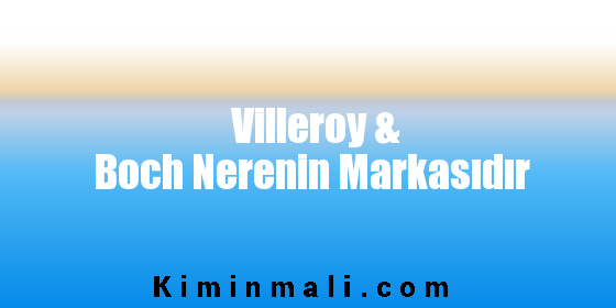 Villeroy & Boch Nerenin Markasıdır