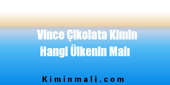 Vince Çikolata Kimin Hangi Ülkenin Malı