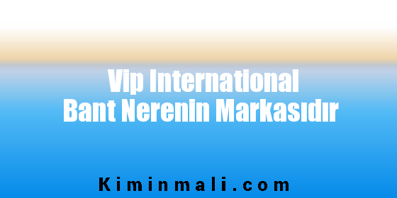 Vip International Bant Nerenin Markasıdır